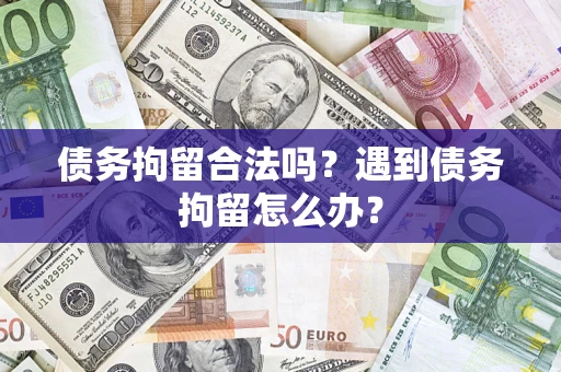 北京债务拘留合法吗？遇到债务拘留怎么办？