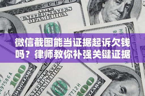 北京微信截图能当证据起诉欠钱吗？律师教你补强关键证据