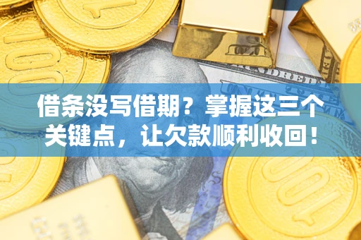 北京借条没写借期？掌握这三个关键点，让欠款顺利收回！