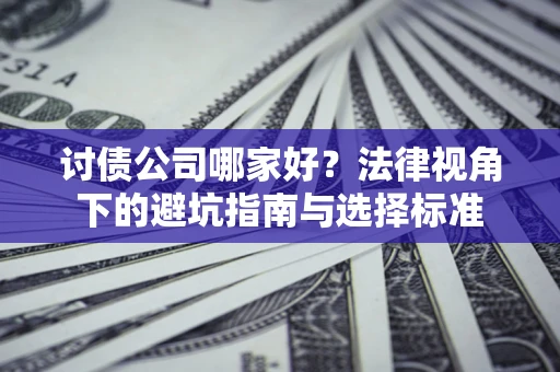 北京讨债公司哪家好？法律视角下的避坑指南与选择标准