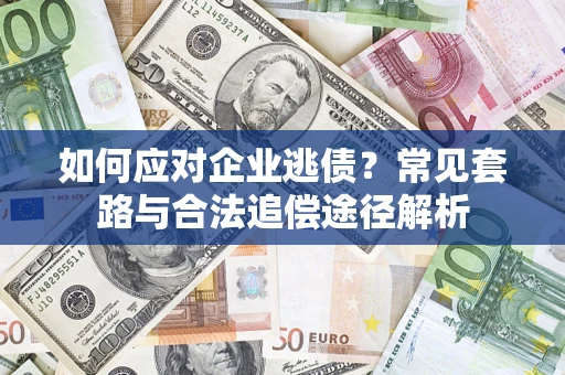 北京如何应对企业逃债？常见套路与合法追偿途径解析