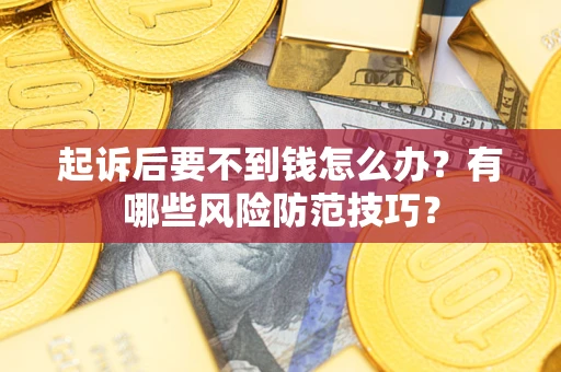 北京起诉后要不到钱怎么办?有哪些风险防范技巧? 北京起诉后要不到钱怎么办?有哪些风险防范技巧?