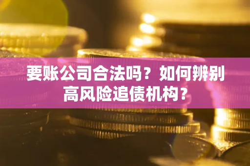 北京要账公司合法吗？如何辨别高风险追债机构？