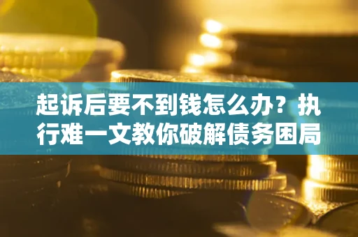北京起诉后要不到钱怎么办？执行难一文教你破解债务困局