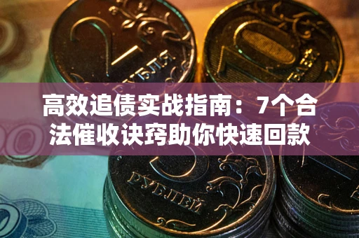北京高效追债实战指南：7个合法催收诀窍助你快速回款