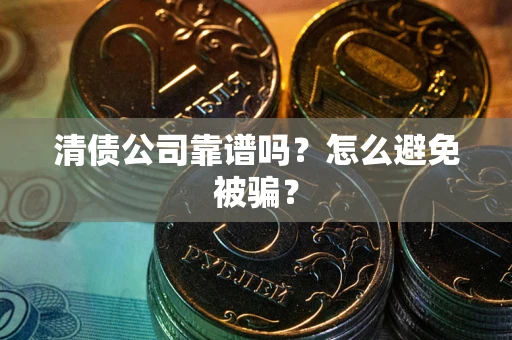 北京清债公司靠谱吗？怎么避免被骗？
