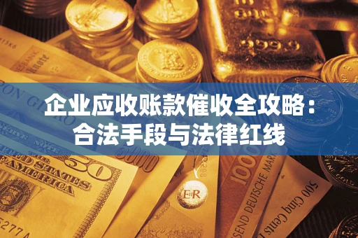 北京企业应收账款催收全攻略：合法手段与法律红线