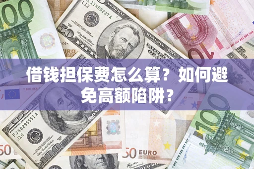 北京借钱担保费怎么算？如何避免高额陷阱？
