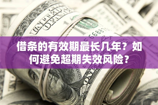 北京借条的有效期最长几年？如何避免超期失效风险？
