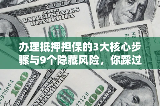 北京办理抵押担保的3大核心步骤与9个隐藏风险，你踩过哪个坑？