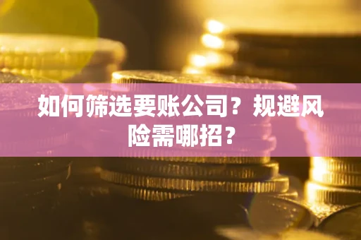 北京如何筛选要账公司？规避风险需哪招？