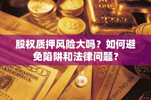 北京股权质押风险大吗？如何避免陷阱和法律问题？
