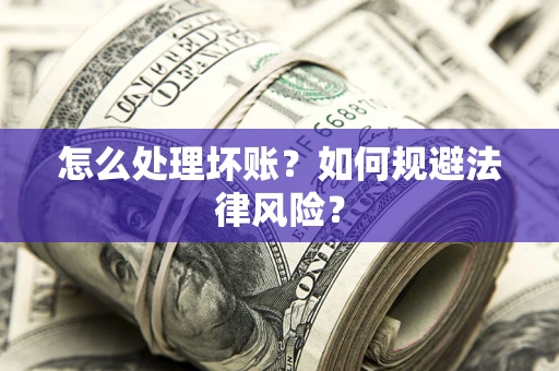 北京怎么处理坏账？如何规避法律风险？