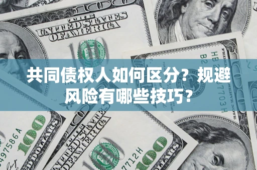 北京共同债权人如何区分？规避风险有哪些技巧？