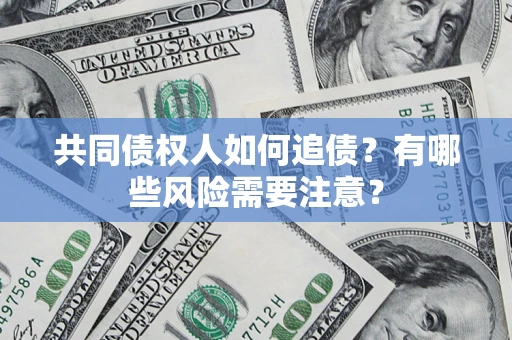 北京共同债权人如何追债？有哪些风险需要注意？