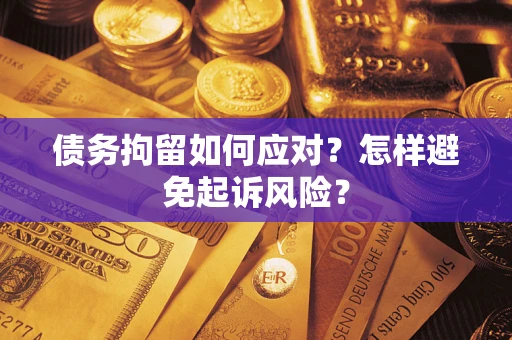 北京债务拘留如何应对？怎样避免起诉风险？