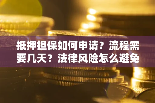 北京抵押担保如何申请？流程需要几天？法律风险怎么避免？避坑指南