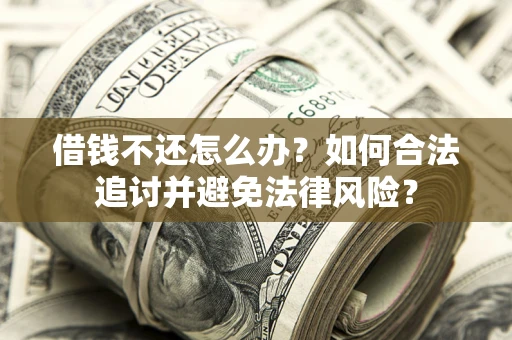 北京借钱不还怎么办？如何合法追讨并避免法律风险？
