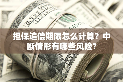 北京担保追偿期限怎么计算？中断情形有哪些风险？