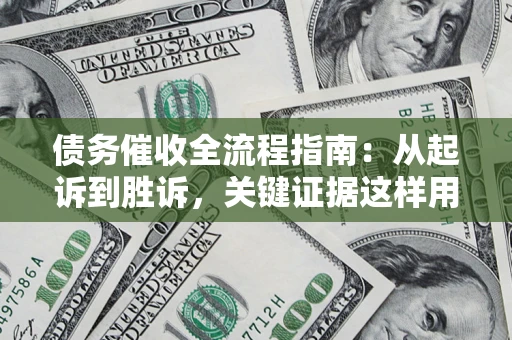 北京债务催收全流程指南：从起诉到胜诉，关键证据这样用