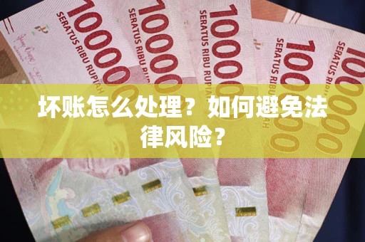 北京坏账怎么处理？如何避免法律风险？
