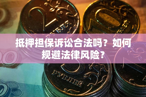 北京抵押担保诉讼合法吗？如何规避法律风险？