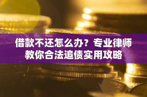北京借款不还怎么办？专业律师教你合法追债实用攻略