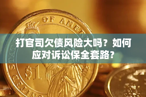 北京打官司欠债风险大吗？如何应对诉讼保全套路？