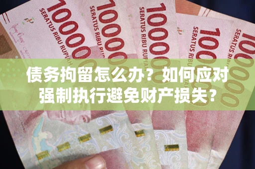 北京债务拘留怎么办？如何应对强制执行避免财产损失？