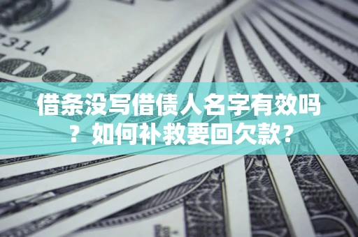 北京借条没写借债人名字有效吗？如何补救要回欠款？