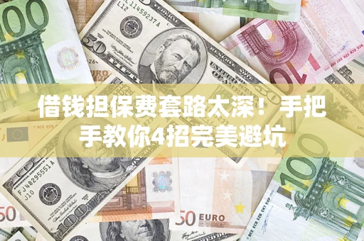 北京借钱担保费套路太深！手把手教你4招完美避坑