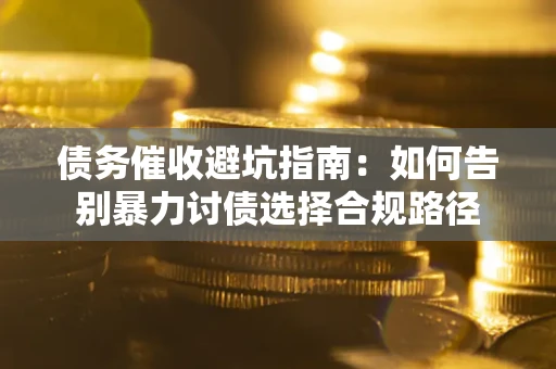 北京债务催收避坑指南：如何告别暴力讨债选择合规路径