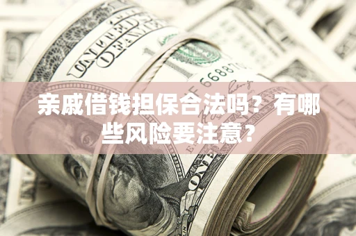 北京亲戚借钱担保合法吗？有哪些风险要注意？