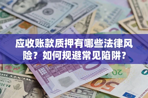 北京应收账款质押有哪些法律风险？如何规避常见陷阱？