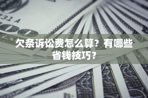 北京欠条诉讼费怎么算？有哪些省钱技巧？