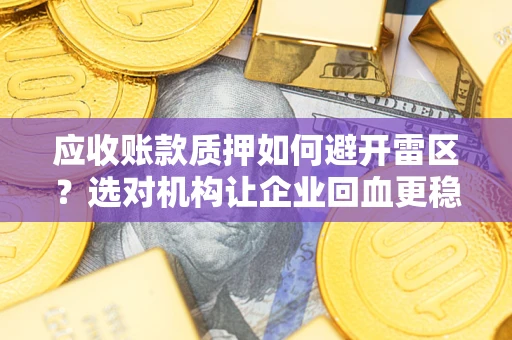 北京应收账款质押如何避开雷区？选对机构让企业回血更稳