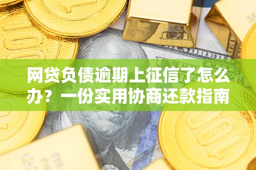 北京网贷负债逾期上征信了怎么办？一份实用协商还款指南请收好