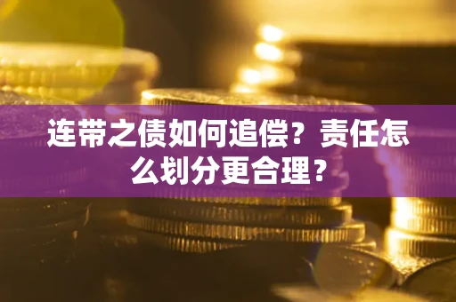 北京连带之债如何追偿？责任怎么划分更合理？