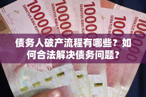 北京债务人破产流程有哪些？如何合法解决债务问题？