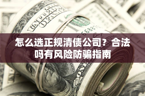 北京怎么选正规清债公司？合法吗有风险防骗指南