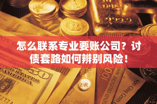 北京怎么联系专业要账公司？讨债套路如何辨别风险！