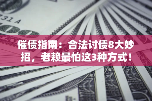 北京催债指南：合法讨债8大妙招，老赖最怕这3种方式！