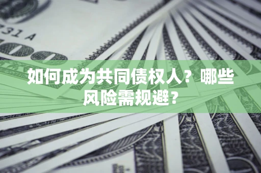 北京如何成为共同债权人？哪些风险需规避？