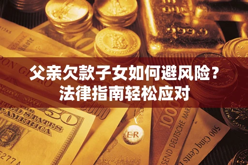 北京父亲欠款子女如何避风险？法律指南轻松应对