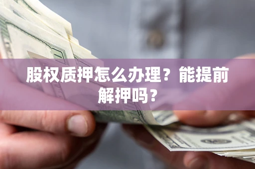 北京股权质押怎么办理？能提前解押吗？