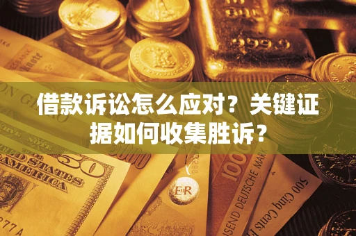北京借款诉讼怎么应对？关键证据如何收集胜诉？