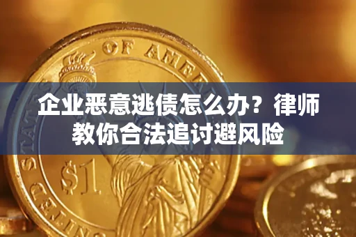 北京企业恶意逃债怎么办？律师教你合法追讨避风险