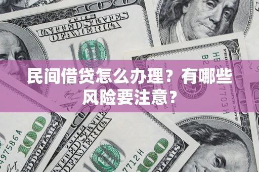北京民间借贷怎么办理？有哪些风险要注意？
