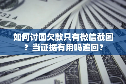 北京如何讨回欠款只有微信截图？当证据有用吗追回？