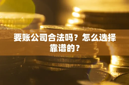 北京要账公司合法吗？怎么选择靠谱的？
